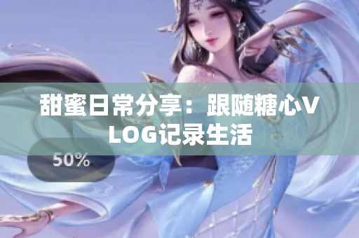 甜蜜日常分享：跟随糖心VLOG记录生活