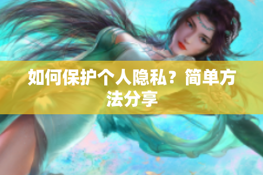 如何保护个人隐私？简单方法分享