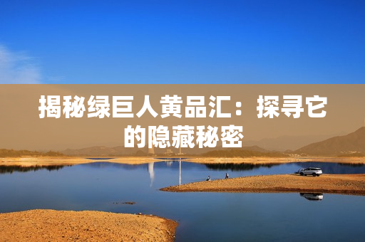 揭秘绿巨人黄品汇：探寻它的隐藏秘密