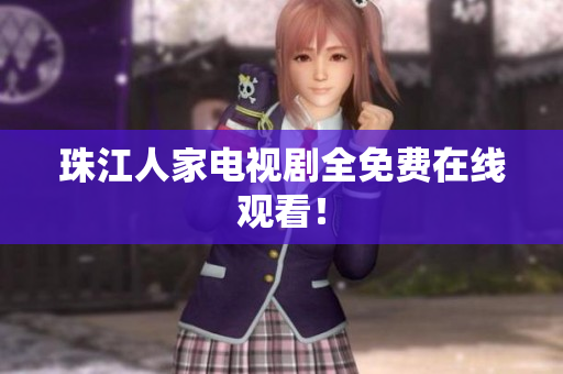珠江人家电视剧全免费在线观看！