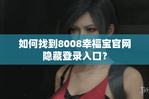 如何找到8008幸福宝官网隐藏登录入口？