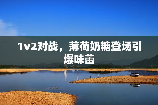 1v2对战，薄荷奶糖登场引爆味蕾