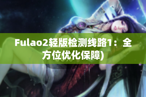 Fulao2轻版检测线路1：全方位优化保障)