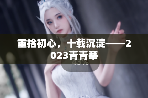 重拾初心，十载沉淀——2023青青莘