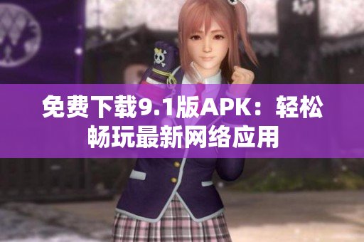 免费下载9.1版APK：轻松畅玩最新网络应用
