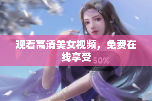 观看高清美女视频，免费在线享受