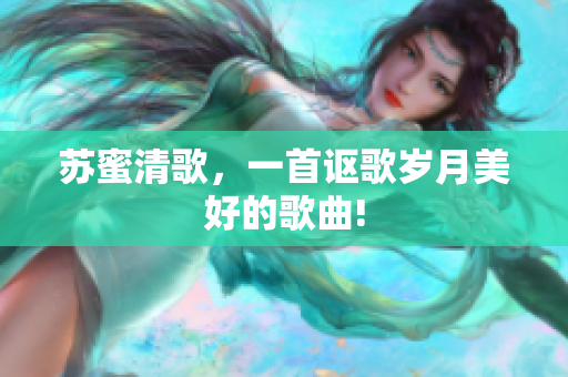 苏蜜清歌，一首讴歌岁月美好的歌曲!