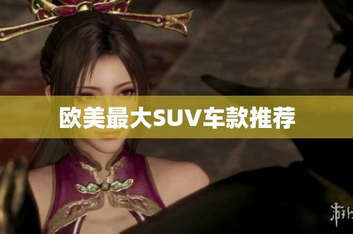 欧美最大SUV车款推荐