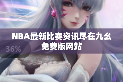NBA最新比赛资讯尽在九幺免费版网站