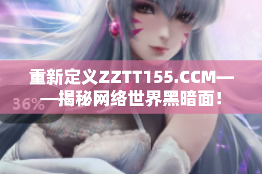 重新定义ZZTT155.CCM——揭秘网络世界黑暗面！