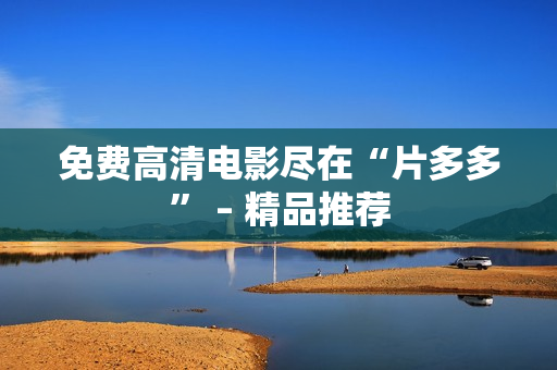 免费高清电影尽在“片多多” – 精品推荐