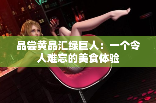 品尝黄品汇绿巨人：一个令人难忘的美食体验