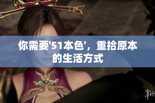 你需要'51本色'，重拾原本的生活方式