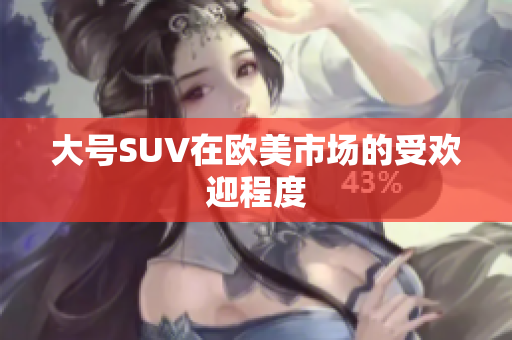 大号SUV在欧美市场的受欢迎程度
