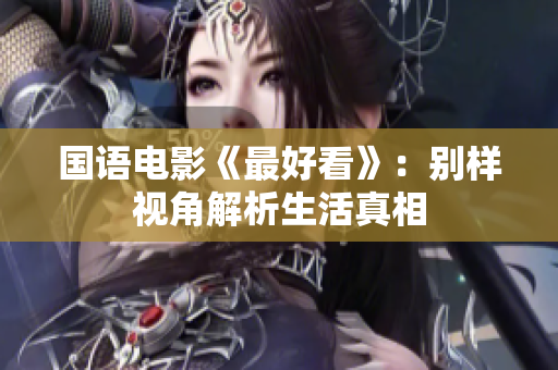 国语电影《最好看》：别样视角解析生活真相