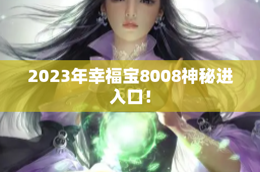 2023年幸福宝8008神秘进入口！