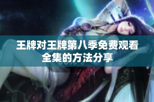 王牌对王牌第八季免费观看全集的方法分享