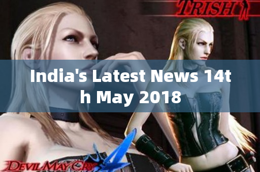India's Latest News 14th May 2018