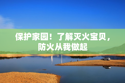 保护家园！了解灭火宝贝，防火从我做起