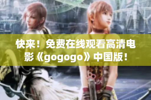 快来！免费在线观看高清电影《gogogo》中国版！