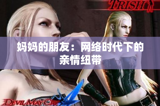 妈妈的朋友：网络时代下的亲情纽带
