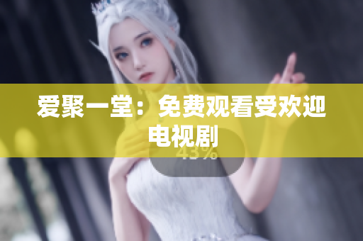 爱聚一堂：免费观看受欢迎电视剧