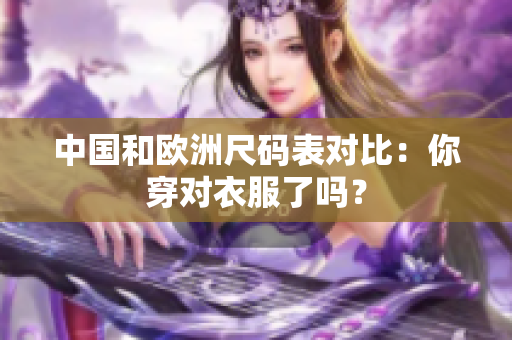 中国和欧洲尺码表对比：你穿对衣服了吗？
