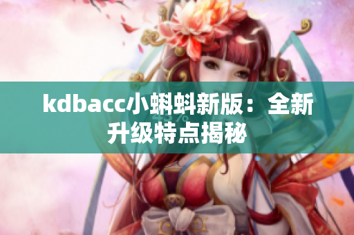 kdbacc小蝌蚪新版：全新升级特点揭秘