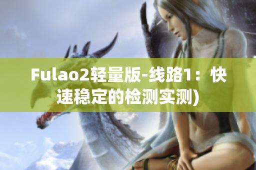 Fulao2轻量版-线路1：快速稳定的检测实测)