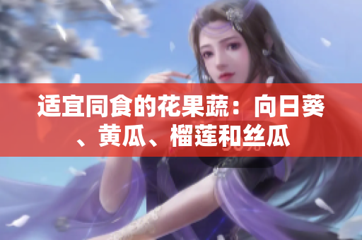 适宜同食的花果蔬：向日葵、黄瓜、榴莲和丝瓜