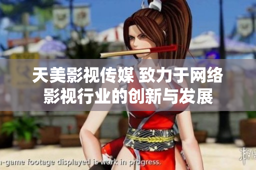 天美影视传媒 致力于网络影视行业的创新与发展