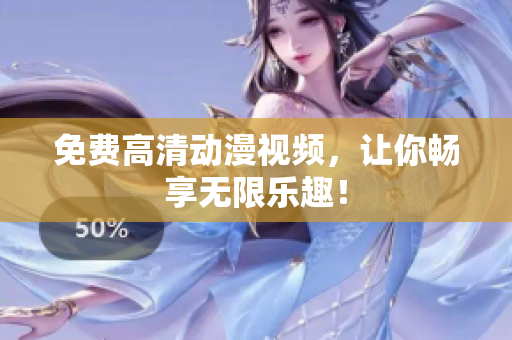 免费高清动漫视频，让你畅享无限乐趣！