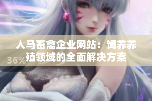 人马畜禽企业网站：饲养养殖领域的全面解决方案
