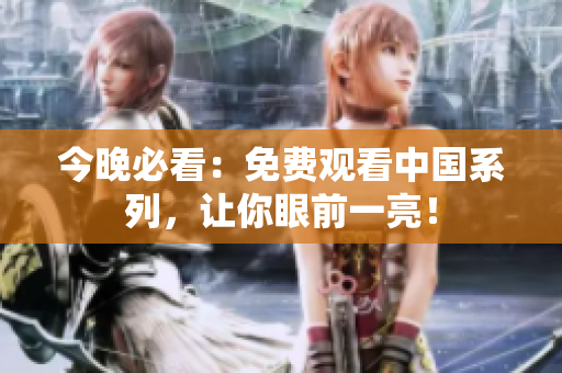 今晚必看：免费观看中国系列，让你眼前一亮！