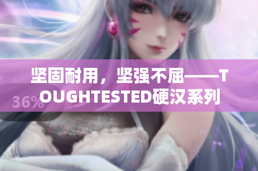 坚固耐用，坚强不屈——TOUGHTESTED硬汉系列