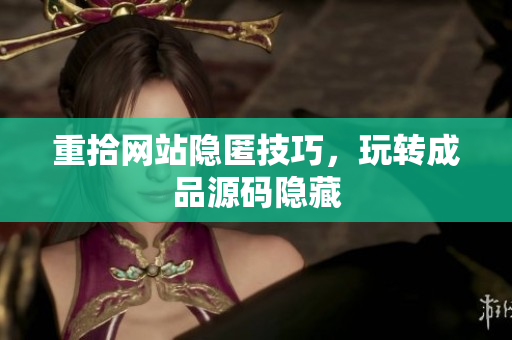 重拾网站隐匿技巧，玩转成品源码隐藏