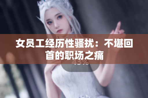 女员工经历性骚扰：不堪回首的职场之痛