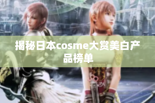 揭秘日本cosme大赏美白产品榜单