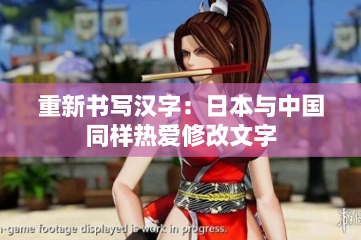 重新书写汉字：日本与中国同样热爱修改文字