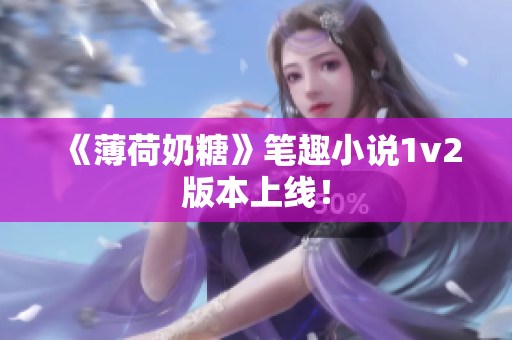 《薄荷奶糖》笔趣小说1v2版本上线！