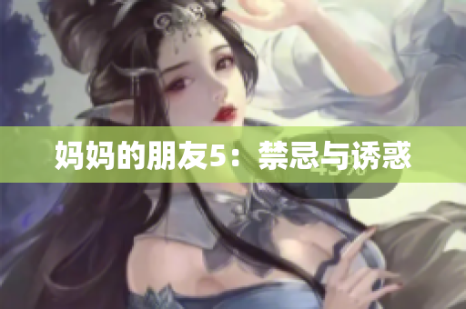 妈妈的朋友5：禁忌与诱惑