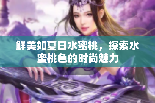 鲜美如夏日水蜜桃，探索水蜜桃色的时尚魅力