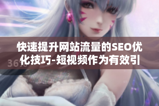 快速提升网站流量的SEO优化技巧-短视频作为有效引流入口