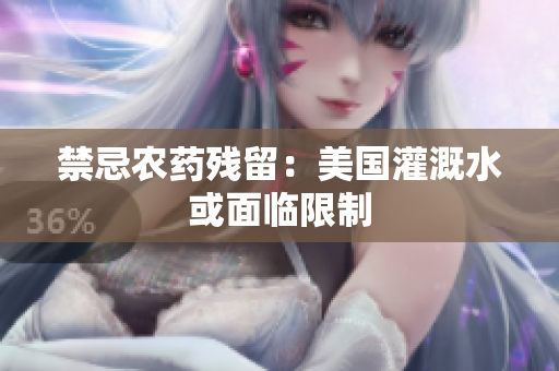 禁忌农药残留：美国灌溉水或面临限制