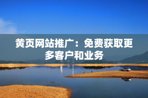 黄页网站推广：免费获取更多客户和业务