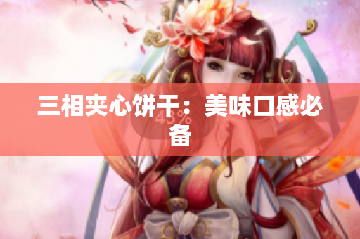 三相夹心饼干：美味口感必备