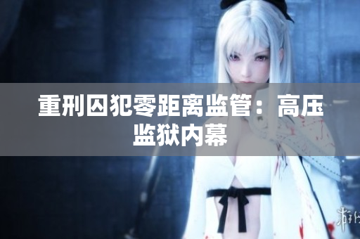 重刑囚犯零距离监管：高压监狱内幕