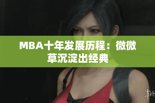 MBA十年发展历程：微微草沉淀出经典