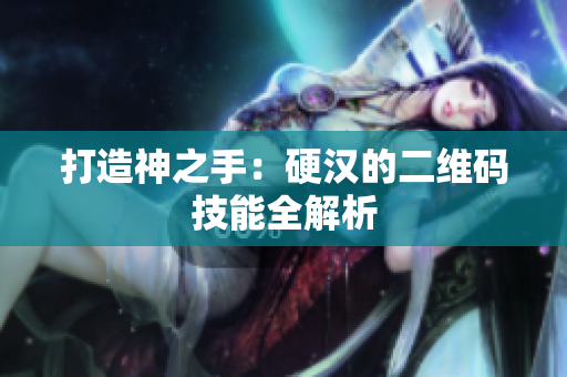 打造神之手：硬汉的二维码技能全解析
