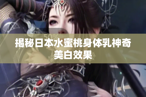 揭秘日本水蜜桃身体乳神奇美白效果